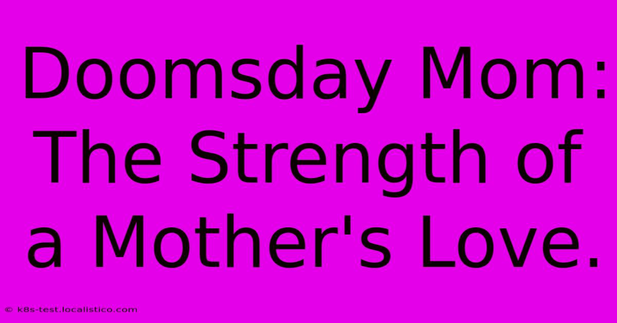 Doomsday Mom:  The Strength Of A Mother's Love.