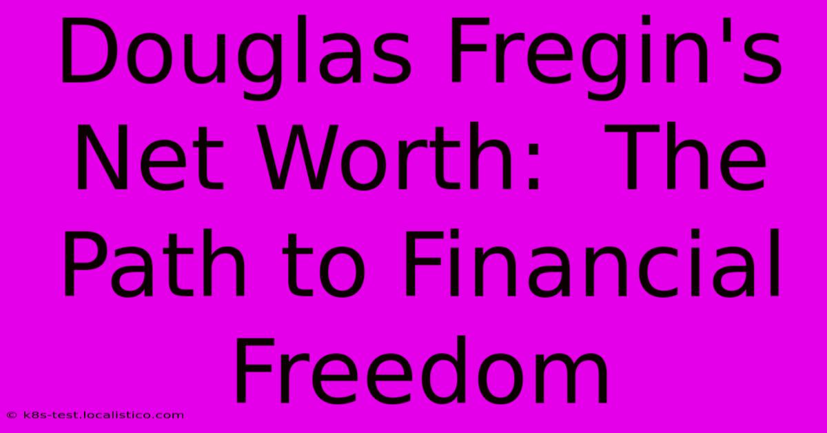 Douglas Fregin's Net Worth:  The Path To Financial Freedom