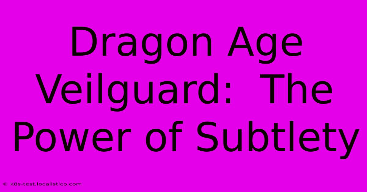 Dragon Age Veilguard:  The Power Of Subtlety