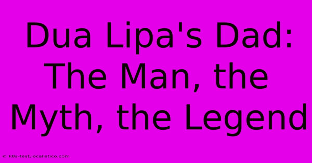 Dua Lipa's Dad: The Man, The Myth, The Legend