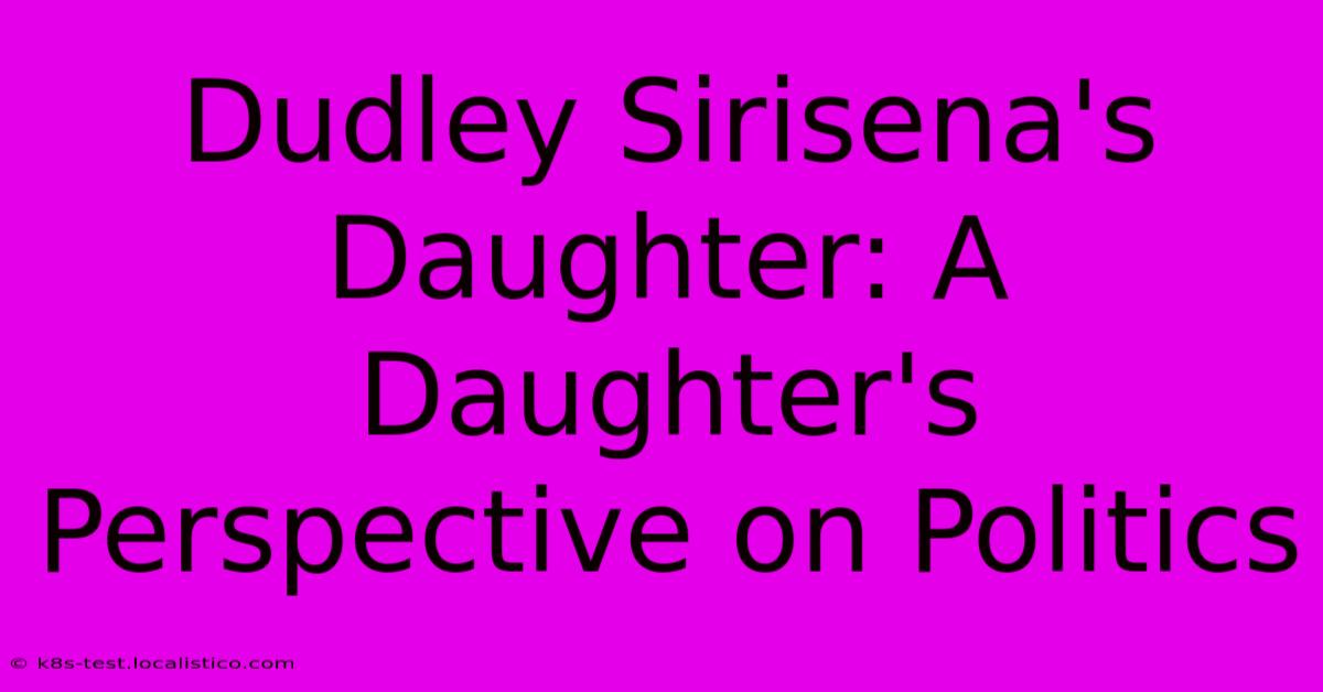 Dudley Sirisena's Daughter: A Daughter's Perspective On Politics