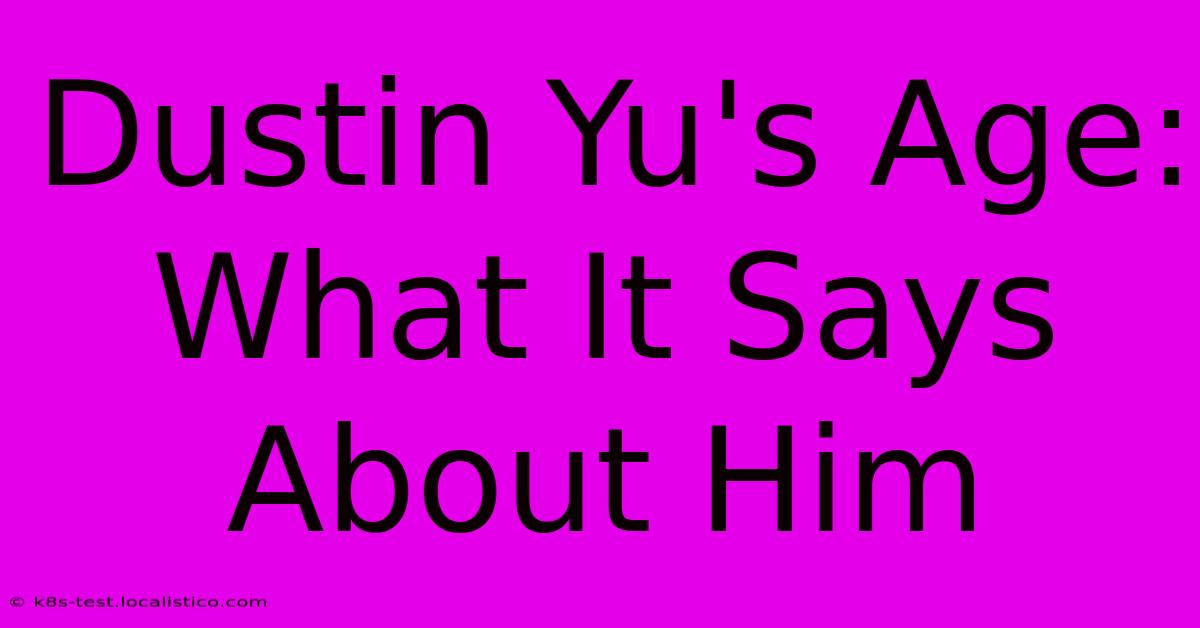 Dustin Yu's Age: What It Says About Him