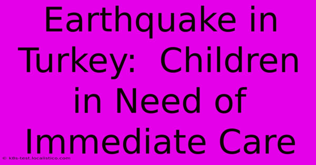 Earthquake In Turkey:  Children In Need Of Immediate Care