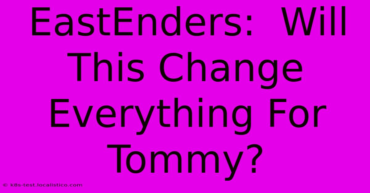 EastEnders:  Will This Change Everything For Tommy?