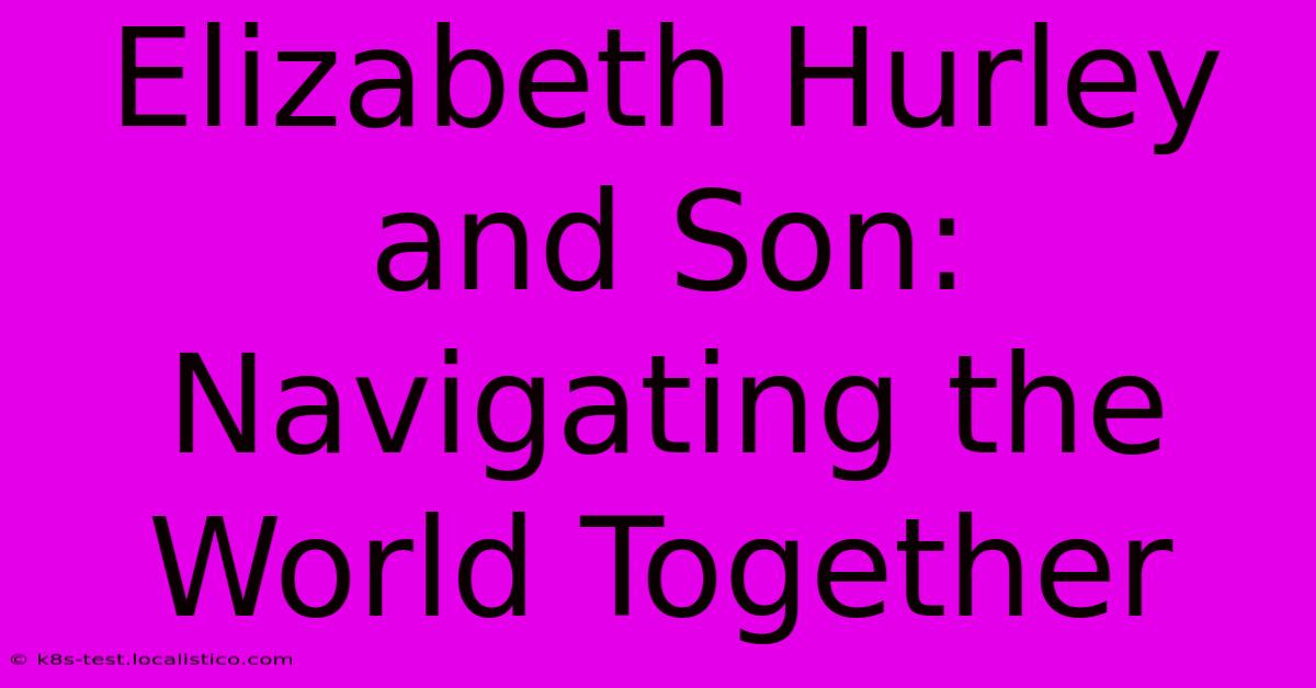 Elizabeth Hurley And Son: Navigating The World Together