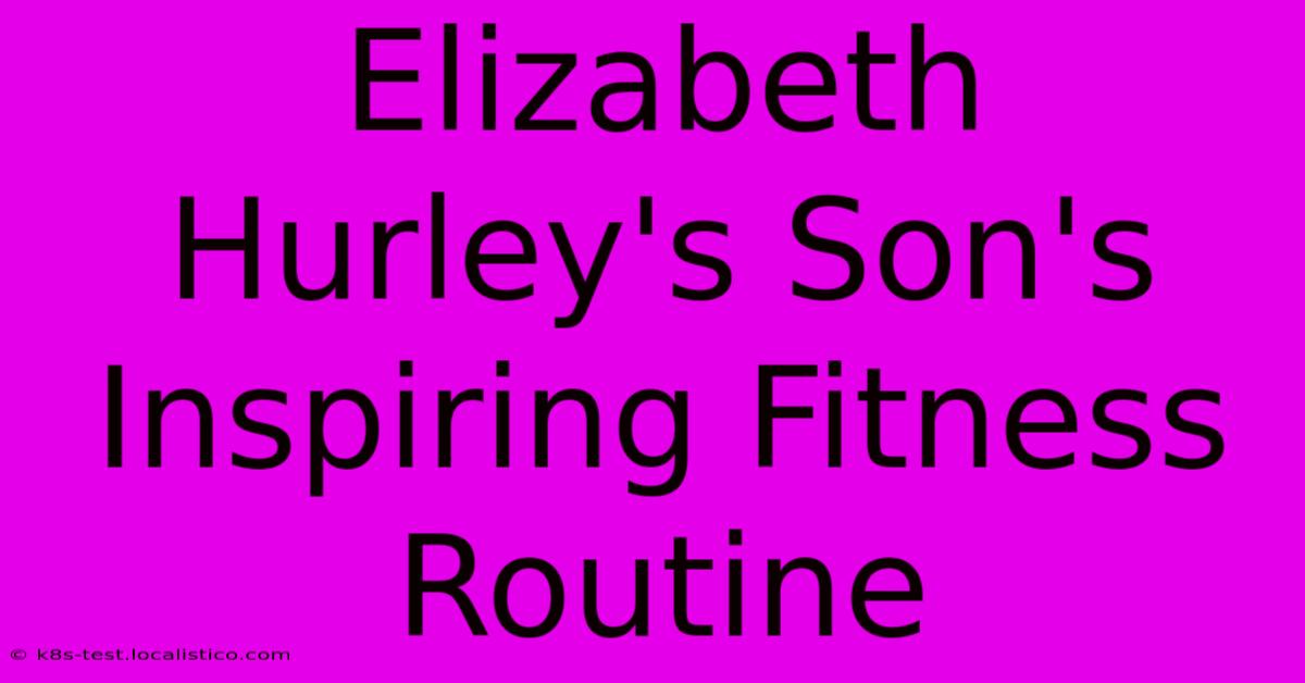 Elizabeth Hurley's Son's Inspiring Fitness Routine