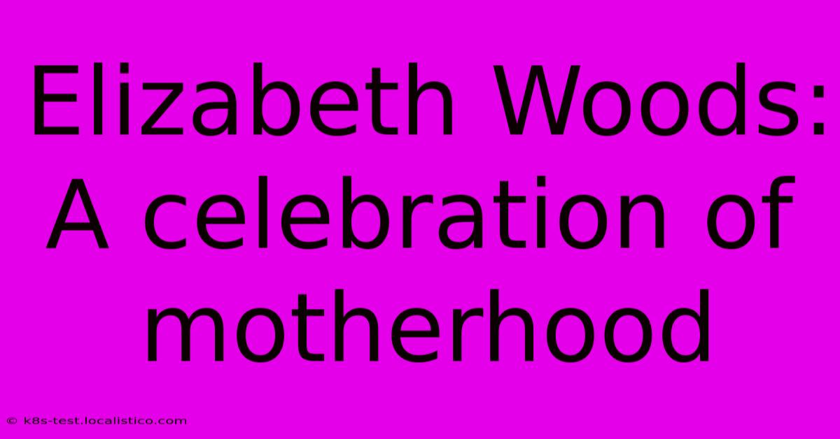 Elizabeth Woods: A Celebration Of Motherhood