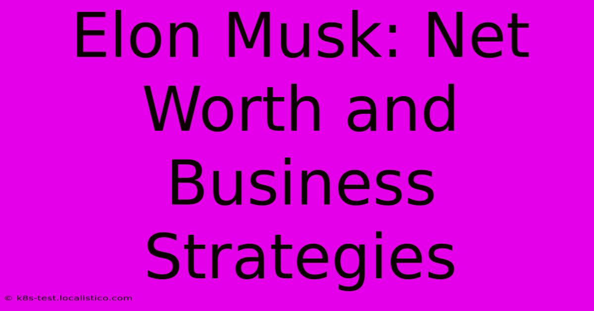 Elon Musk: Net Worth And Business Strategies