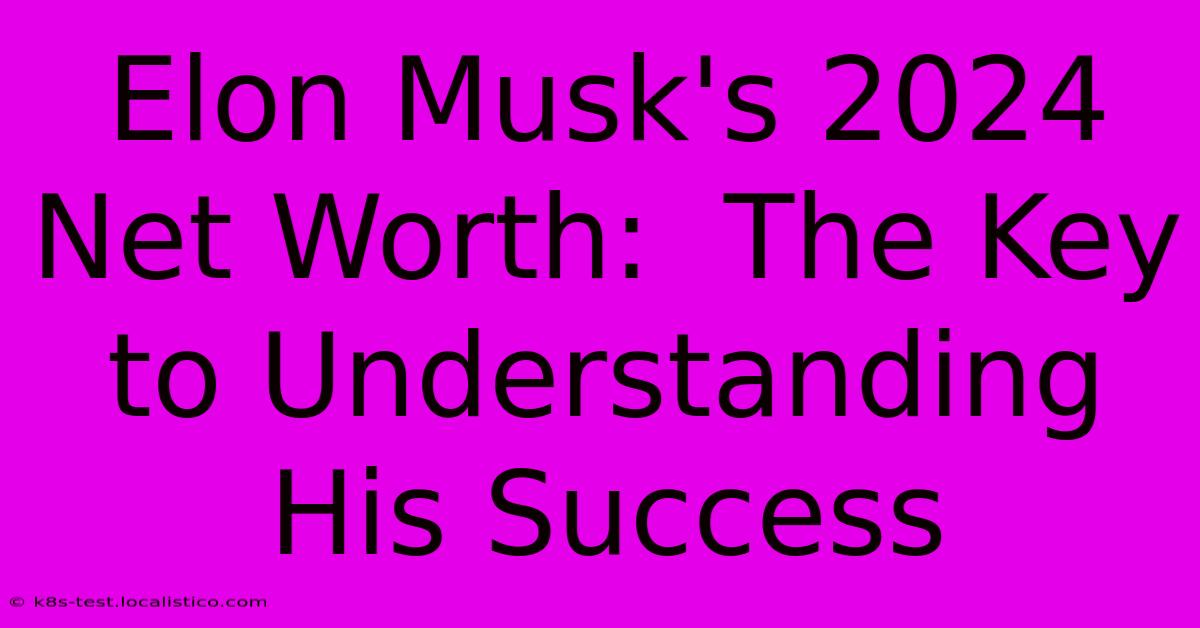 Elon Musk's 2024 Net Worth:  The Key To Understanding His Success