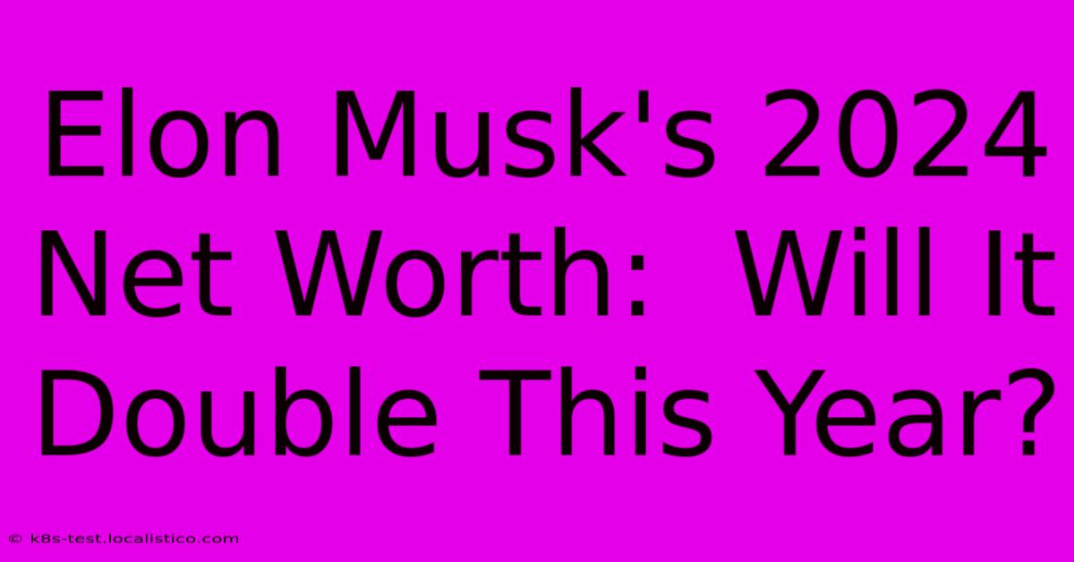 Elon Musk's 2024 Net Worth:  Will It Double This Year?