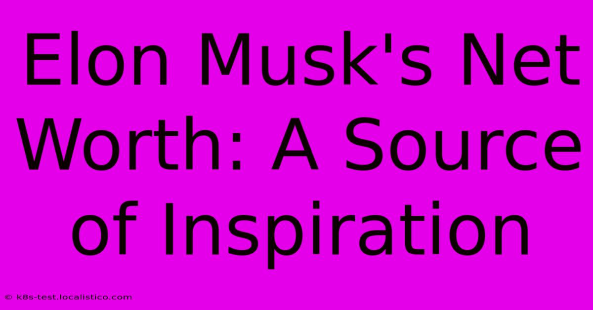 Elon Musk's Net Worth: A Source Of Inspiration