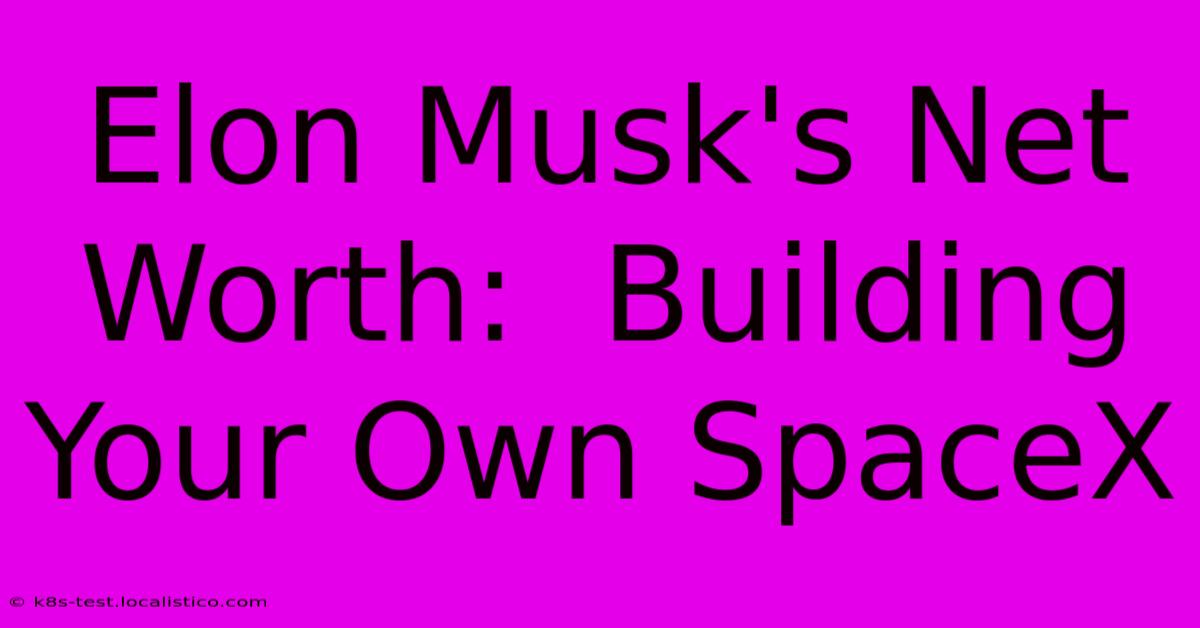 Elon Musk's Net Worth:  Building Your Own SpaceX