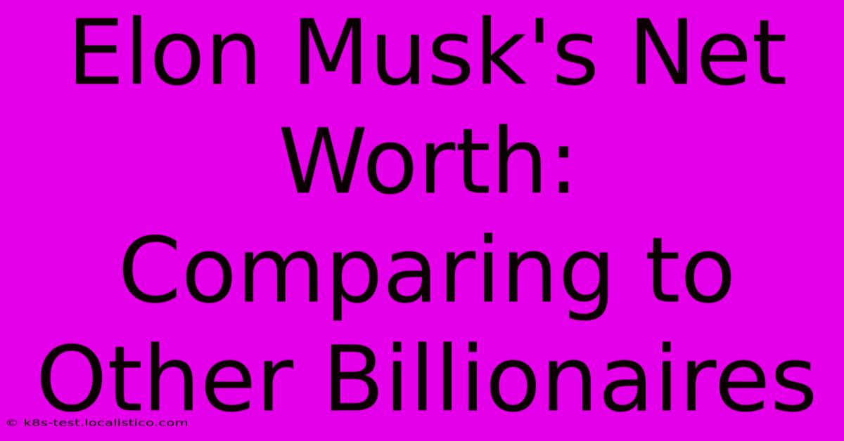 Elon Musk's Net Worth:  Comparing To Other Billionaires