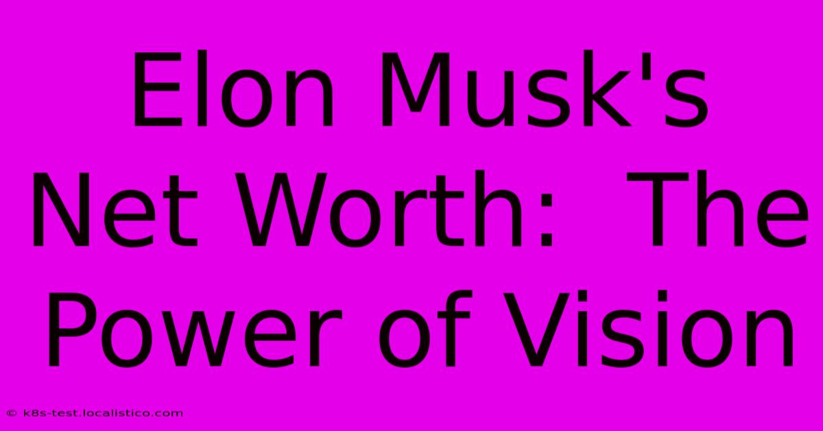 Elon Musk's Net Worth:  The Power Of Vision