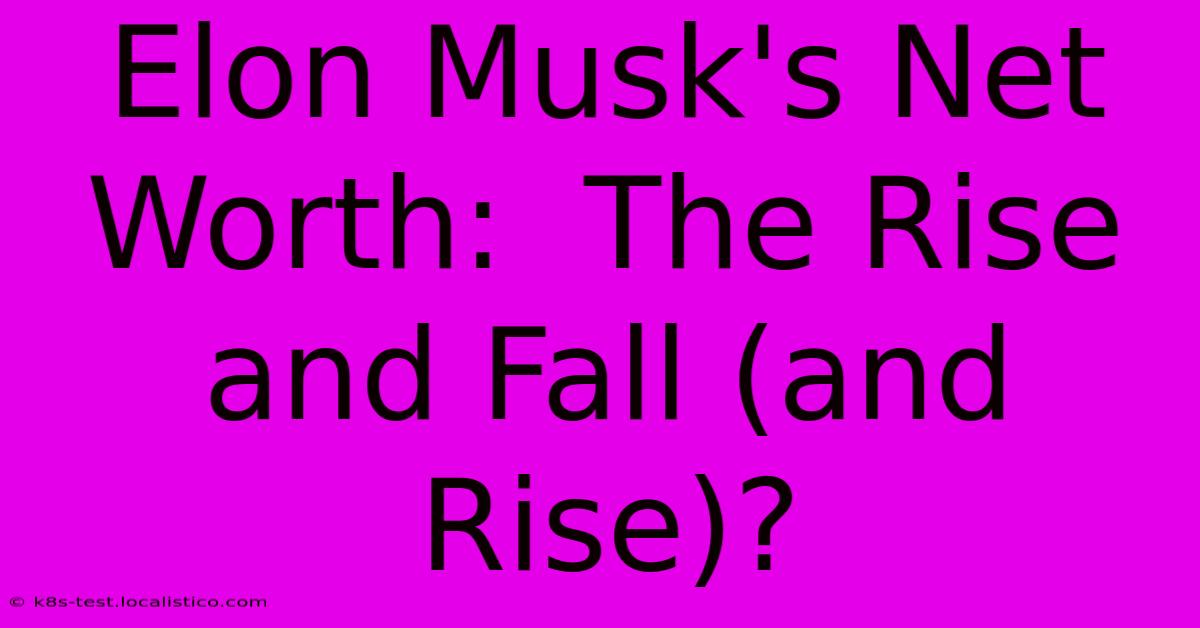 Elon Musk's Net Worth:  The Rise And Fall (and Rise)?