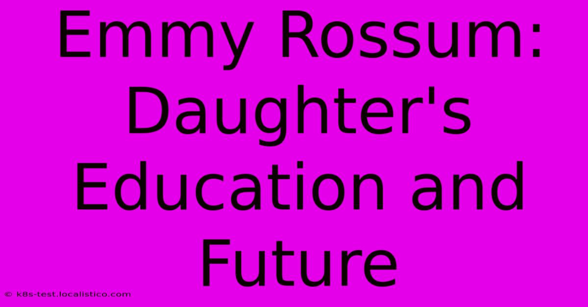 Emmy Rossum: Daughter's Education And Future