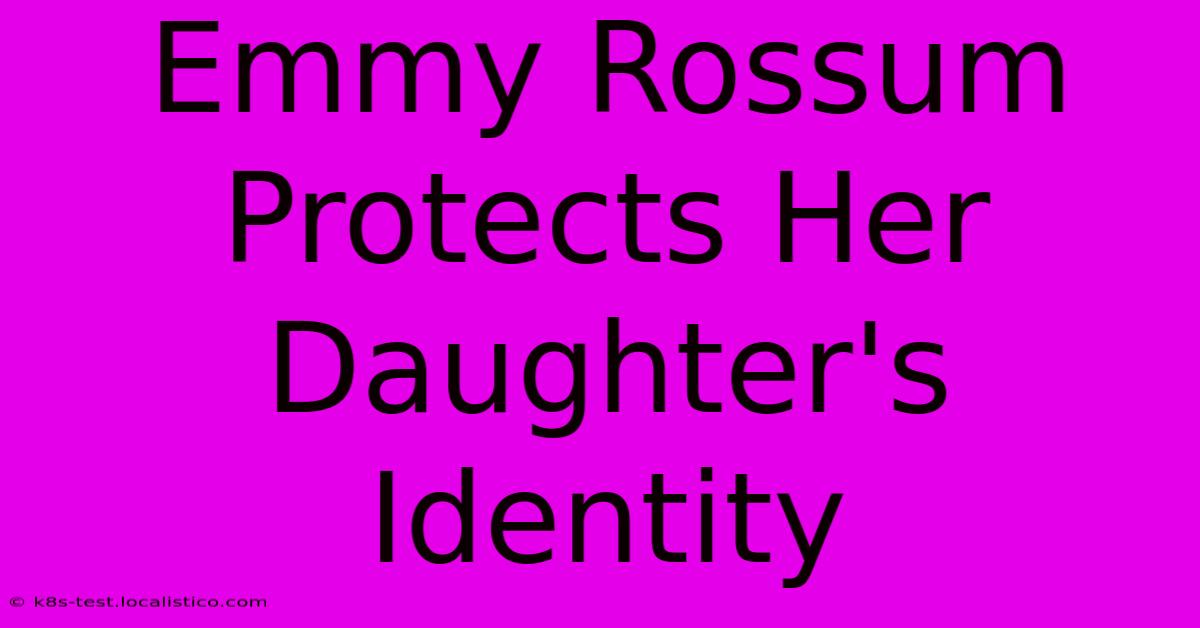 Emmy Rossum Protects Her Daughter's Identity