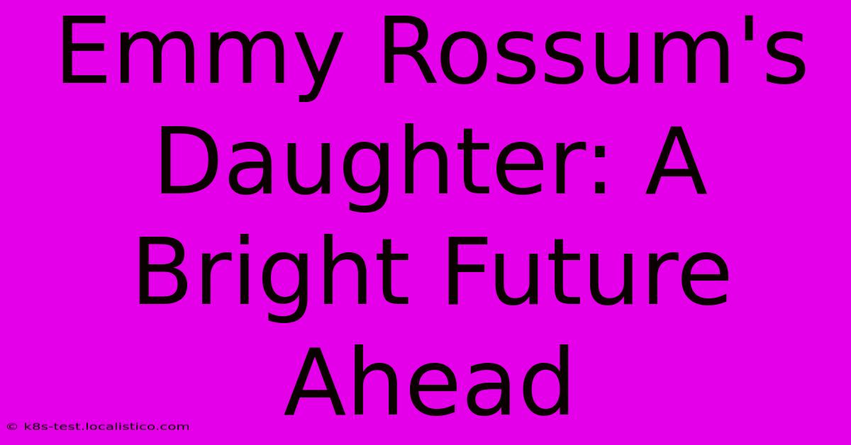 Emmy Rossum's Daughter: A Bright Future Ahead