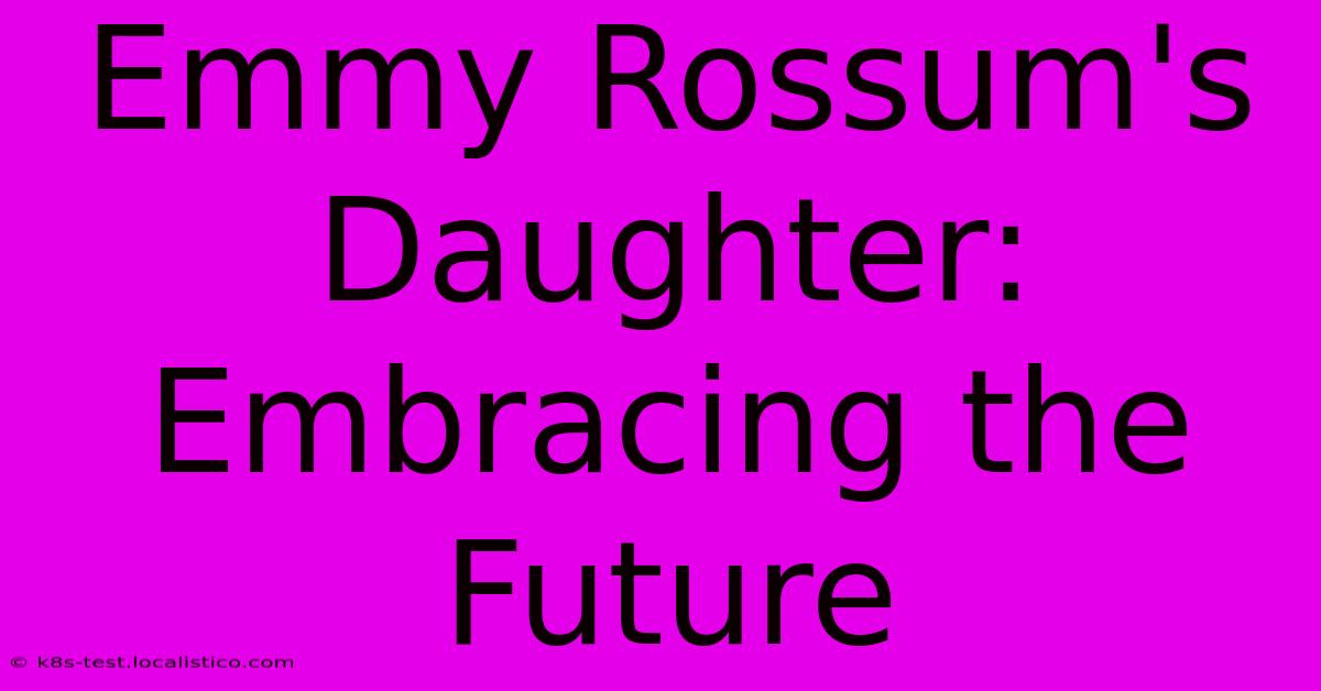 Emmy Rossum's Daughter: Embracing The Future