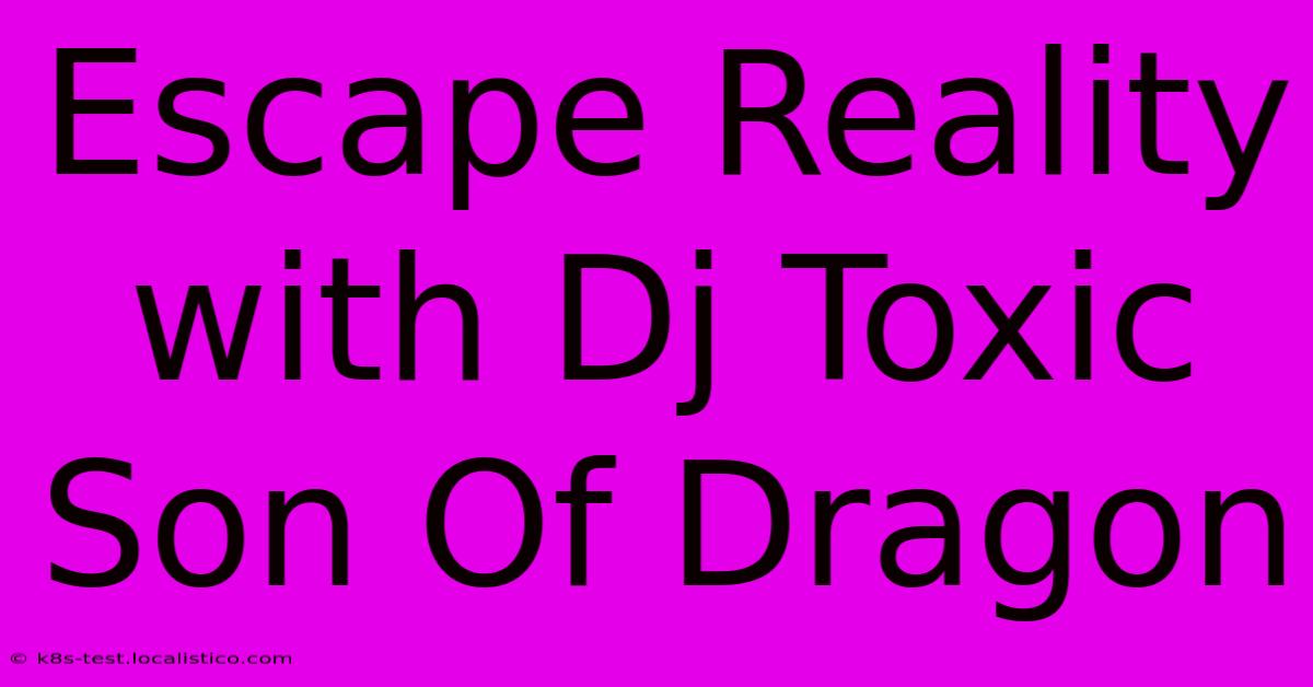 Escape Reality With Dj Toxic Son Of Dragon