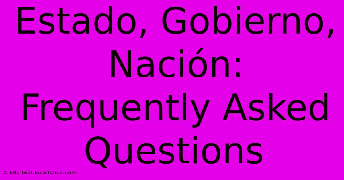 Estado, Gobierno, Nación: Frequently Asked Questions