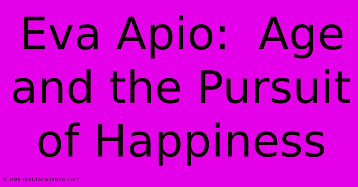 Eva Apio:  Age And The Pursuit Of Happiness