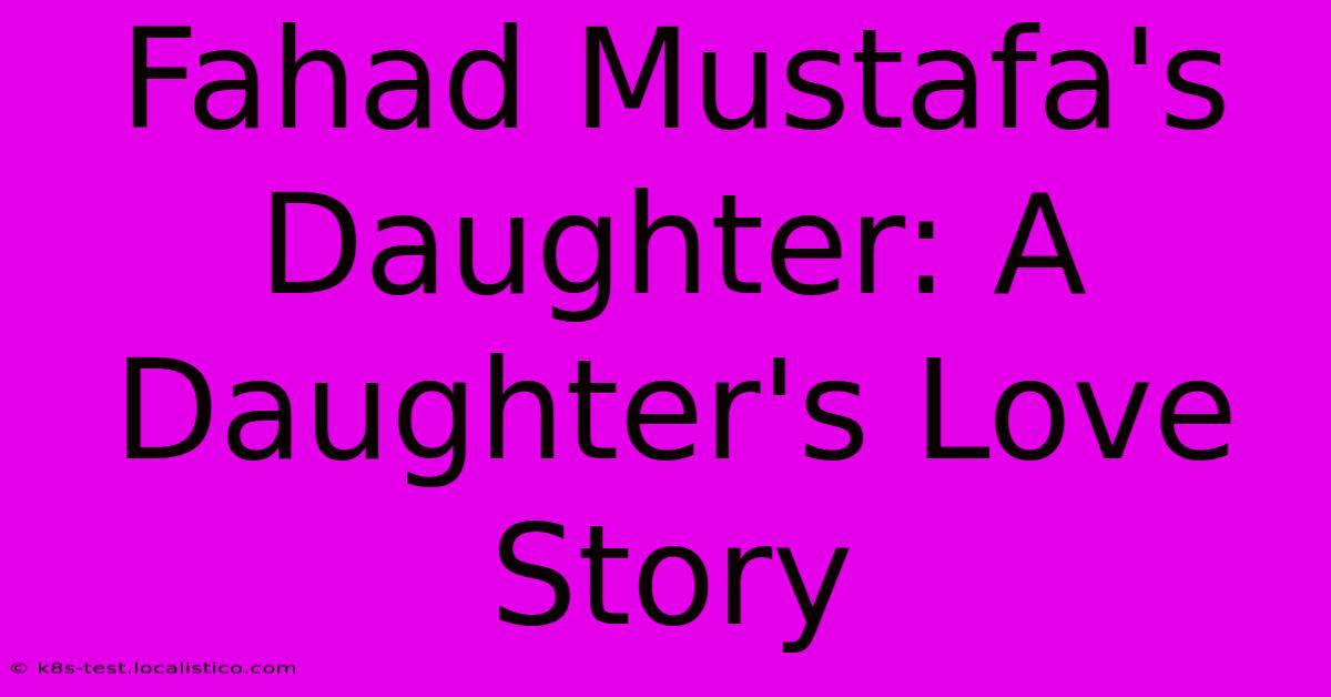 Fahad Mustafa's Daughter: A Daughter's Love Story