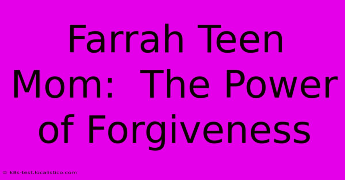 Farrah Teen Mom:  The Power Of Forgiveness