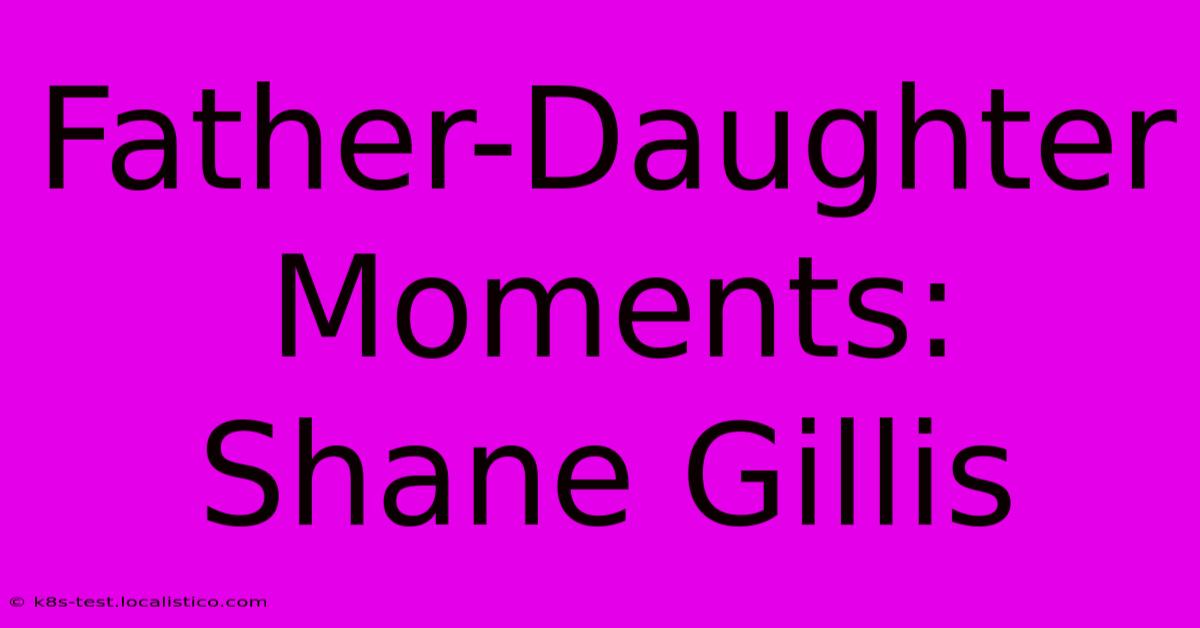 Father-Daughter Moments: Shane Gillis