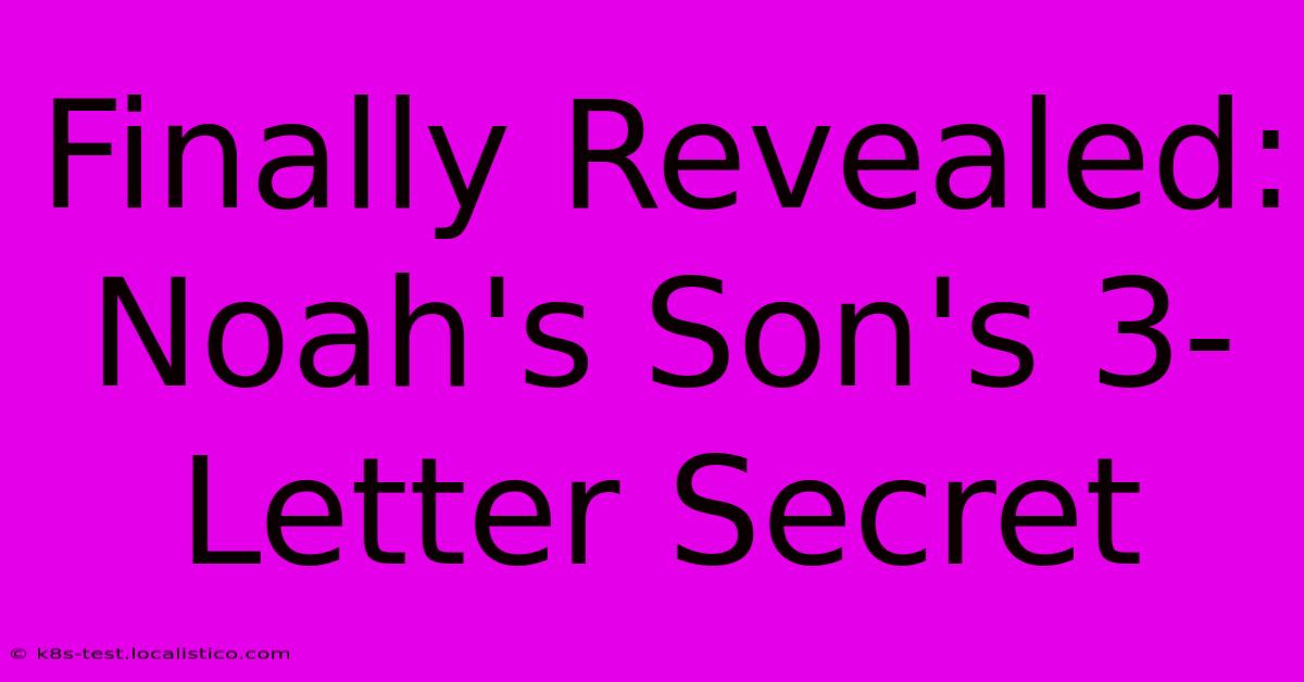 Finally Revealed: Noah's Son's 3-Letter Secret