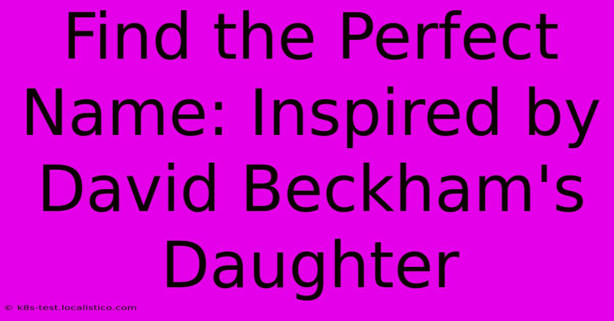 Find The Perfect Name: Inspired By David Beckham's Daughter