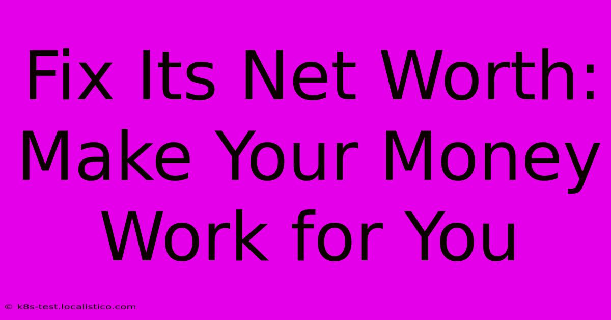 Fix Its Net Worth:  Make Your Money Work For You