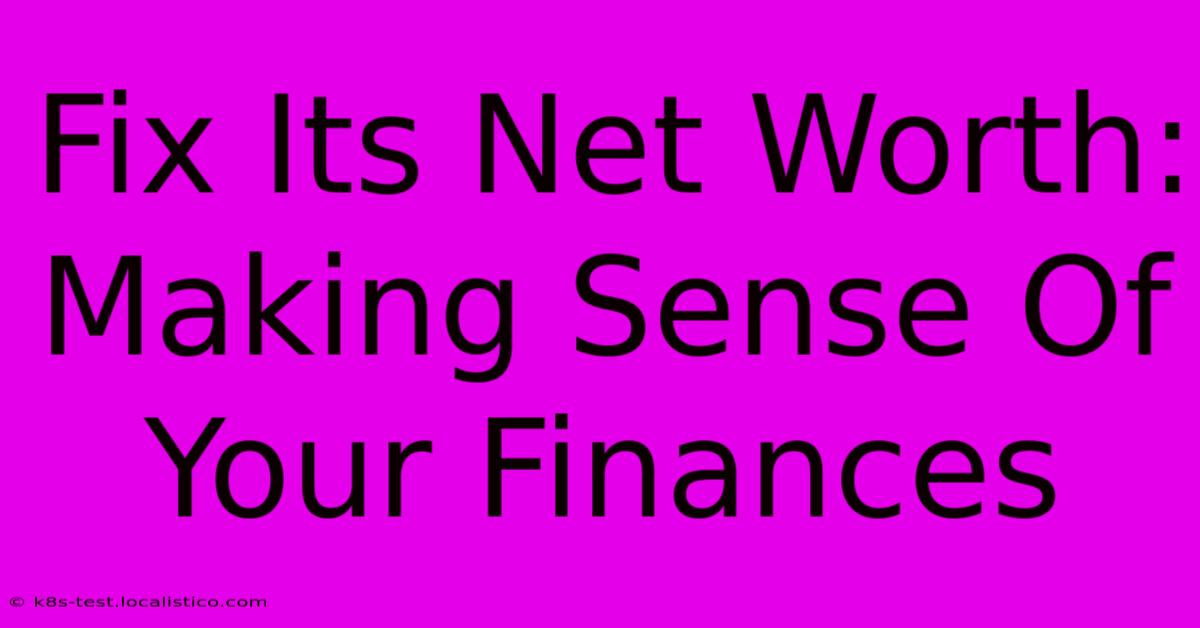 Fix Its Net Worth:  Making Sense Of Your Finances