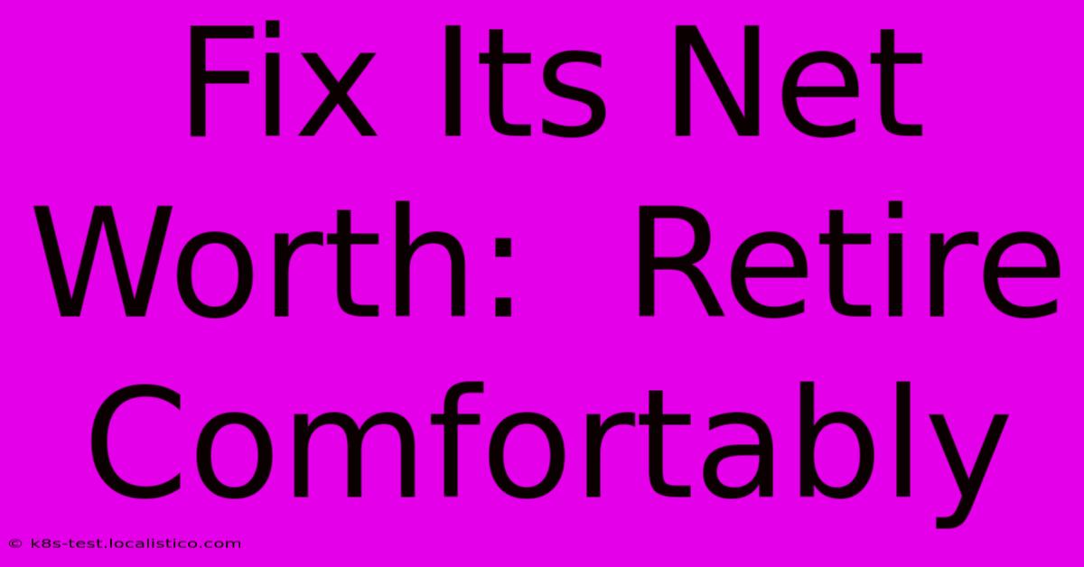 Fix Its Net Worth:  Retire Comfortably