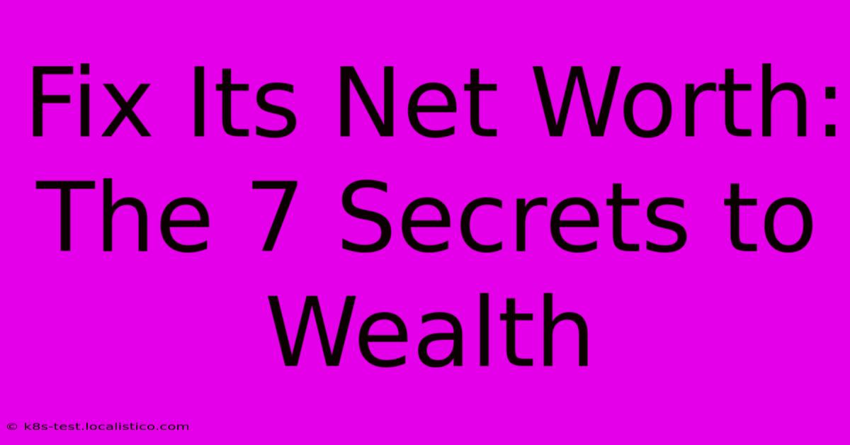 Fix Its Net Worth:  The 7 Secrets To Wealth