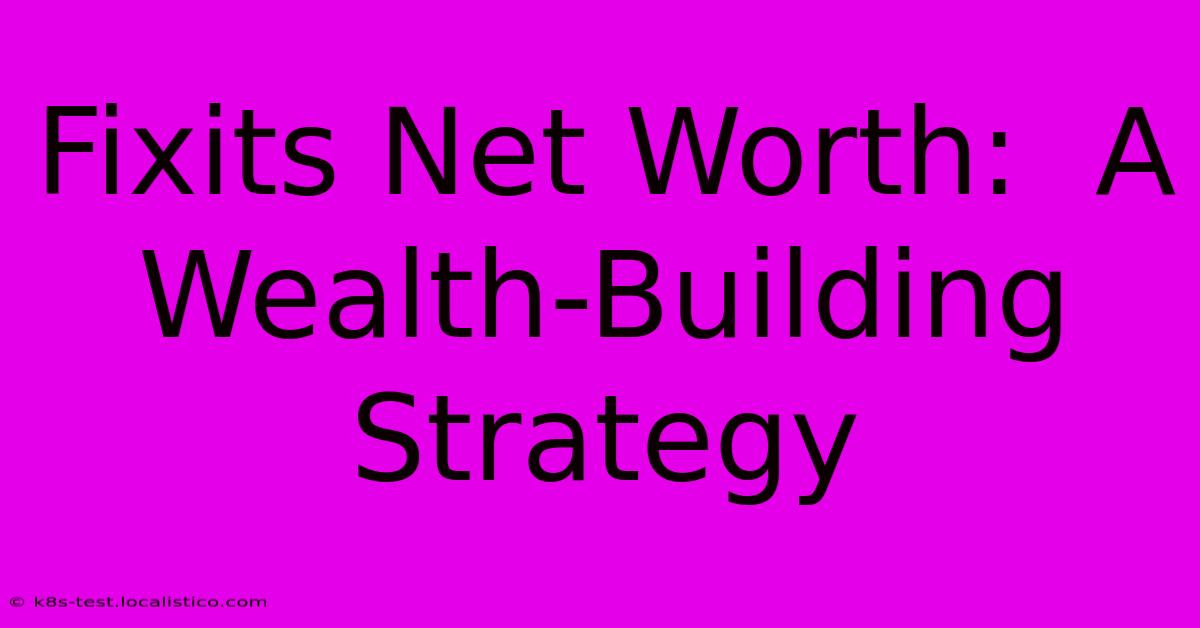 Fixits Net Worth:  A Wealth-Building Strategy