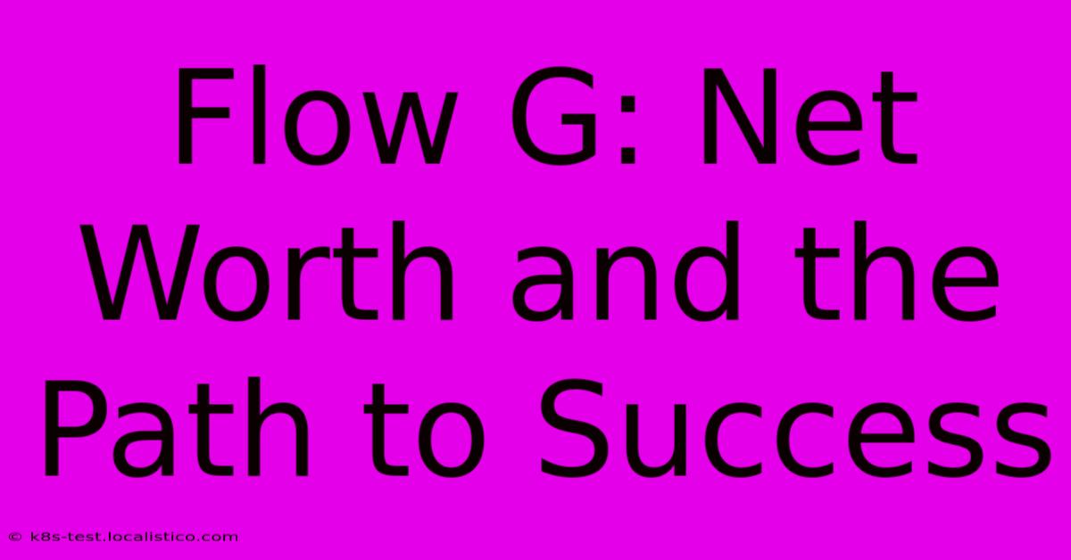 Flow G: Net Worth And The Path To Success