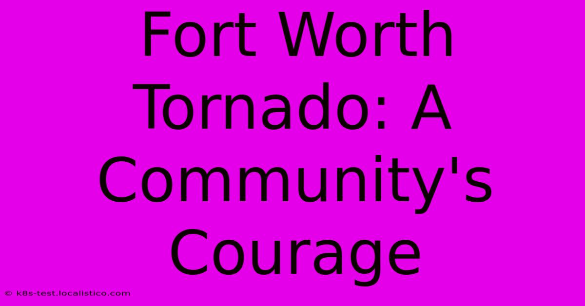 Fort Worth Tornado: A Community's Courage