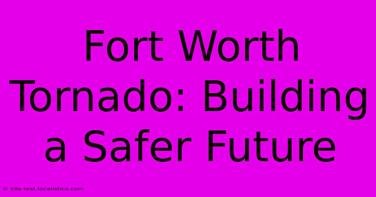 Fort Worth Tornado: Building A Safer Future