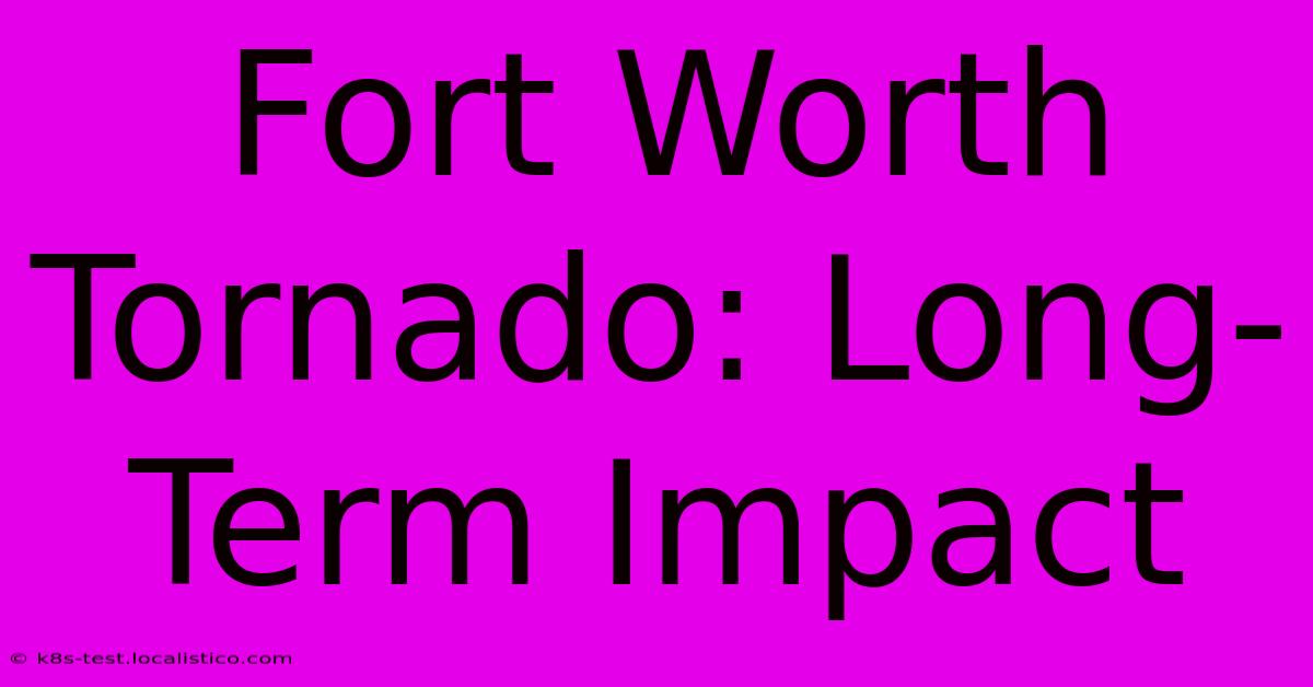 Fort Worth Tornado: Long-Term Impact