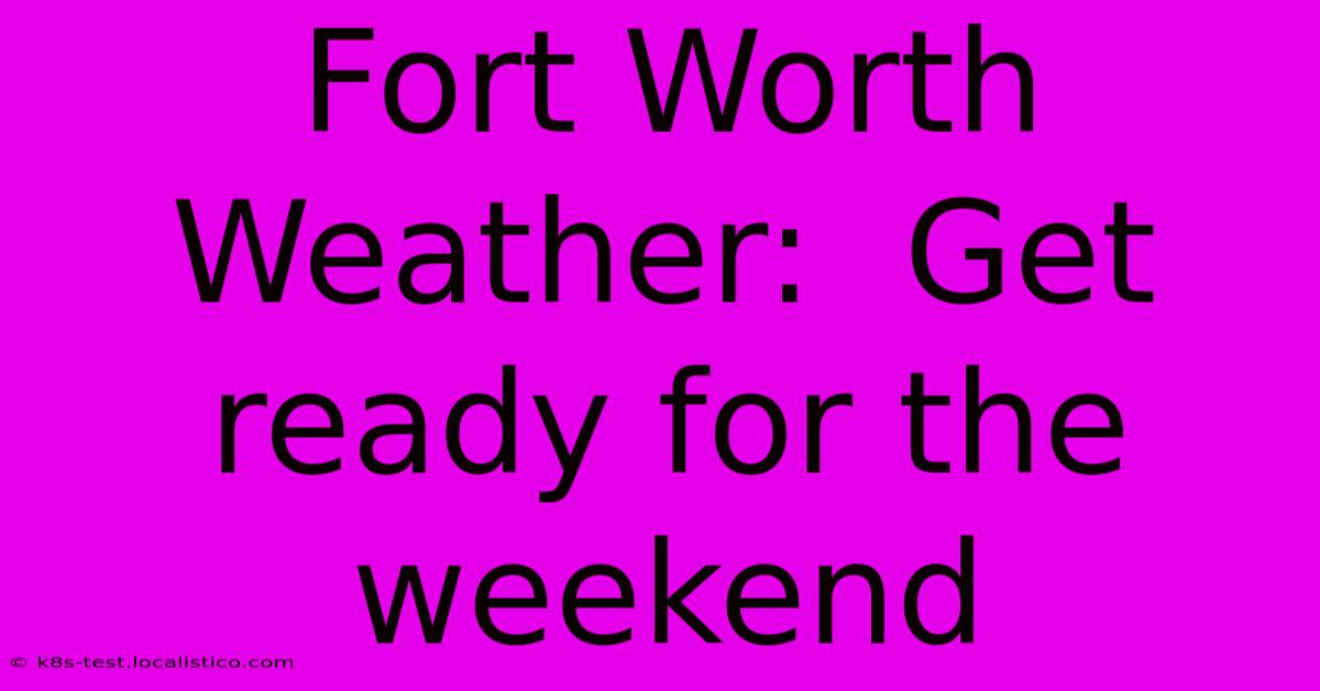 Fort Worth Weather:  Get Ready For The Weekend