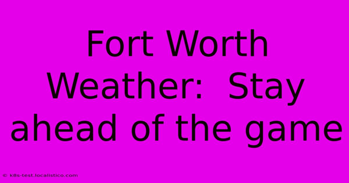 Fort Worth Weather:  Stay Ahead Of The Game