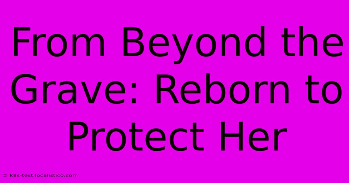 From Beyond The Grave: Reborn To Protect Her