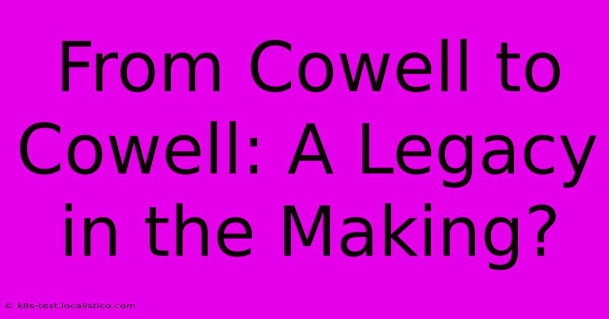 From Cowell To Cowell: A Legacy In The Making?