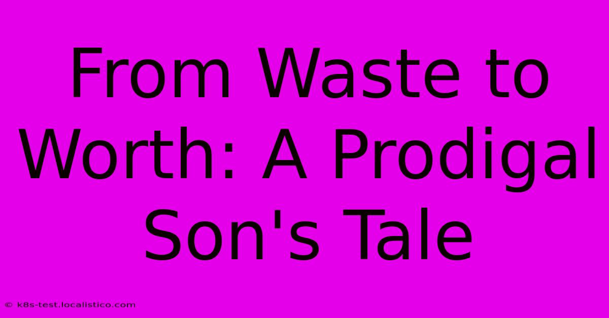 From Waste To Worth: A Prodigal Son's Tale