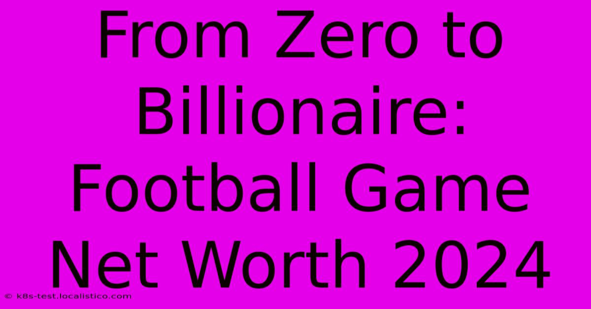 From Zero To Billionaire: Football Game Net Worth 2024