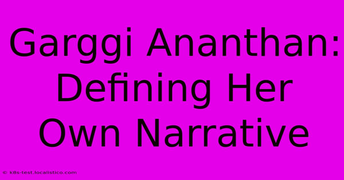 Garggi Ananthan:  Defining Her Own Narrative