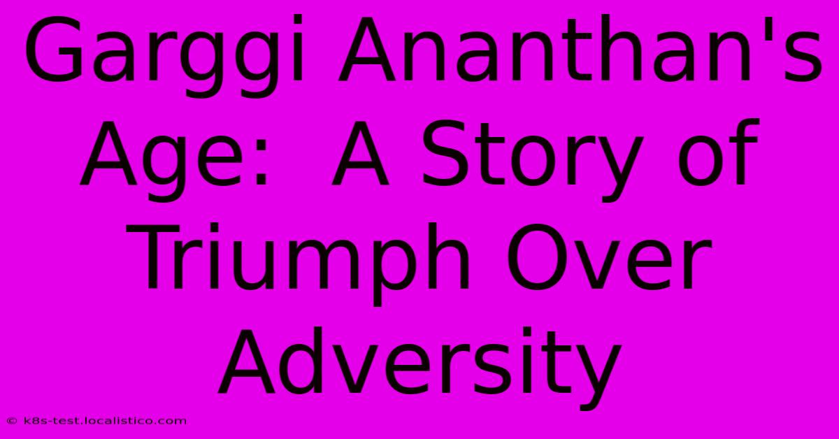 Garggi Ananthan's Age:  A Story Of Triumph Over Adversity