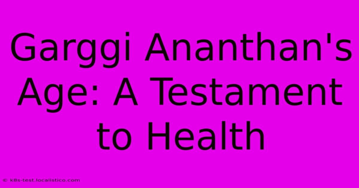 Garggi Ananthan's Age: A Testament To Health