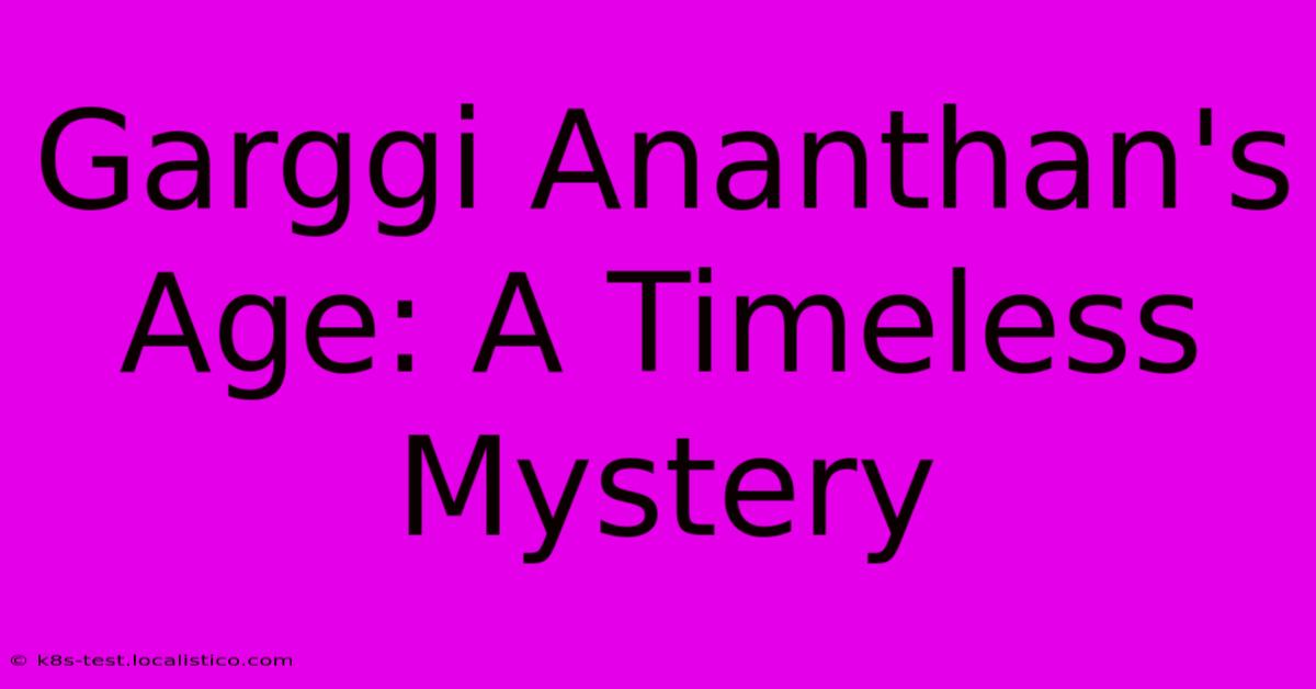 Garggi Ananthan's Age: A Timeless Mystery